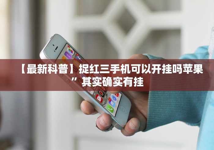 【最新科普】捉红三手机可以开挂吗苹果”其实确实有挂