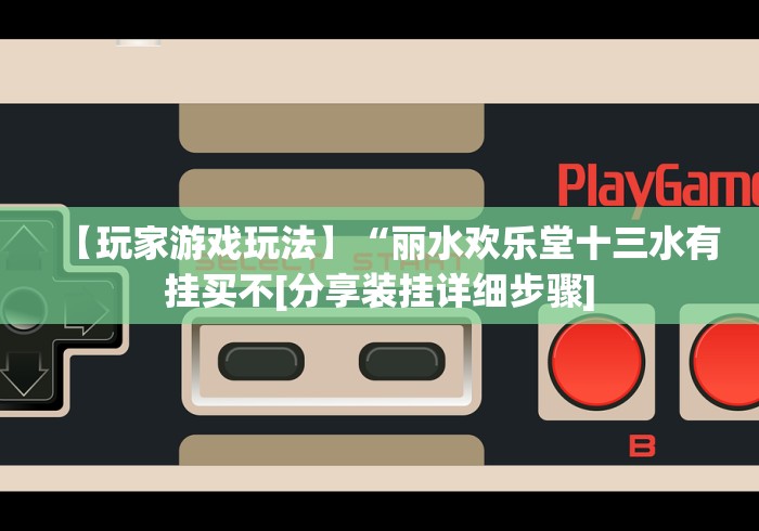 【玩家游戏玩法】“丽水欢乐堂十三水有挂买不[分享装挂详细步骤]