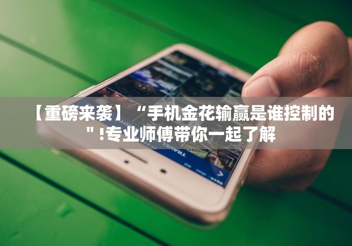 【重磅来袭】“手机金花输赢是谁控制的＂!专业师傅带你一起了解