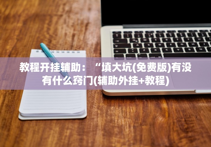 教程开挂辅助：“填大坑(免费版)有没有什么窍门(辅助外挂+教程)