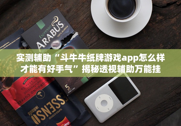 实测辅助“斗牛牛纸牌游戏app怎么样才能有好手气”揭秘透视辅助万能挂 实测辅助“斗牛牛纸牌游戏app怎么样才能有好手气”揭秘透视辅助万能挂