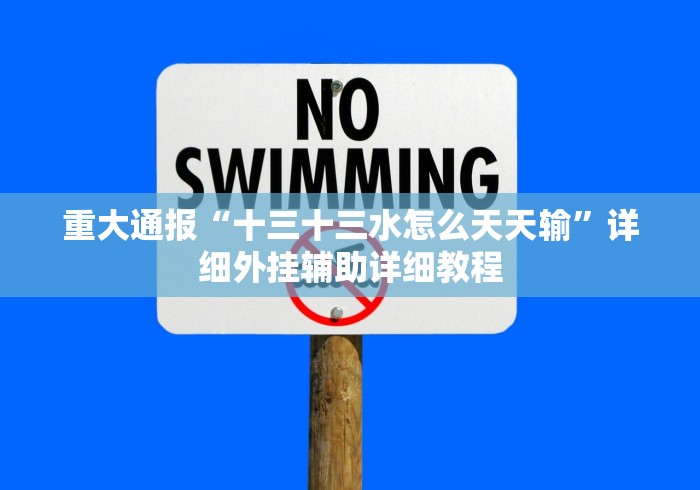 重大通报“十三十三水怎么天天输”详细外挂辅助详细教程