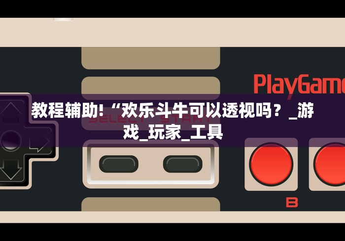 教程辅助!“欢乐斗牛可以透视吗?_游戏_玩家_工具 教程辅助!“欢乐斗牛可以透视吗?_游戏_玩家_工具