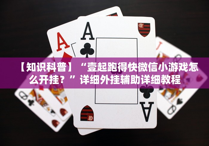 【知识科普】“壹起跑得快微信小游戏怎么开挂?”详细外挂辅助详细教程 【知识科普】“壹起跑得快微信小游戏怎么开挂?”详细外挂辅助详细教程