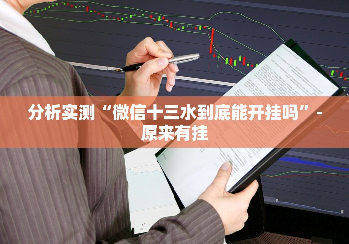 分析实测“微信十三水到底能开挂吗”-原来有挂 分析实测“微信十三水到底能开挂吗”-原来有挂
