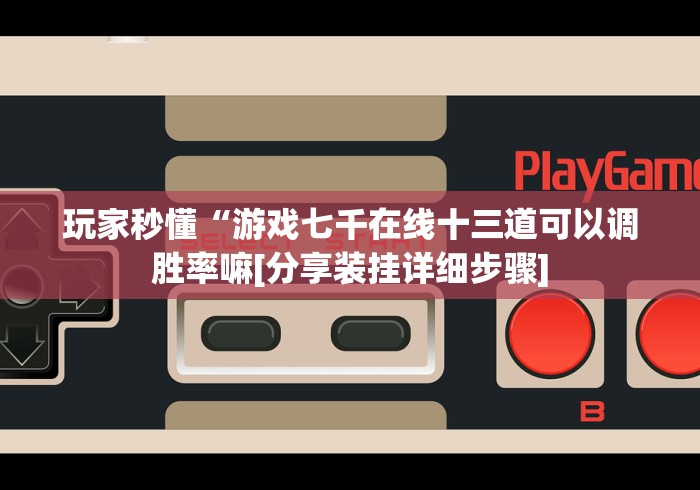 玩家秒懂“游戏七千在线十三道可以调胜率嘛[分享装挂详细步骤]