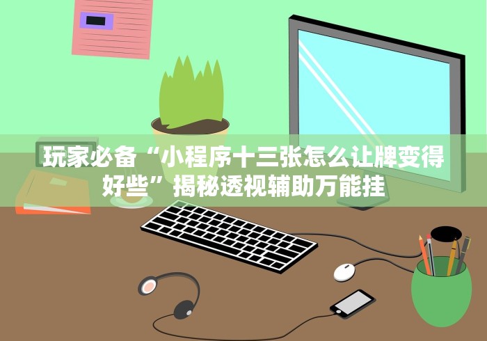 玩家必备“小程序十三张怎么让牌变得好些”揭秘透视辅助万能挂