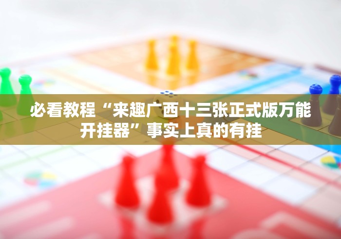 必看教程“来趣广西十三张正式版万能开挂器”事实上真的有挂 必看教程“来趣广西十三张正式版万能开挂器”事实上真的有挂