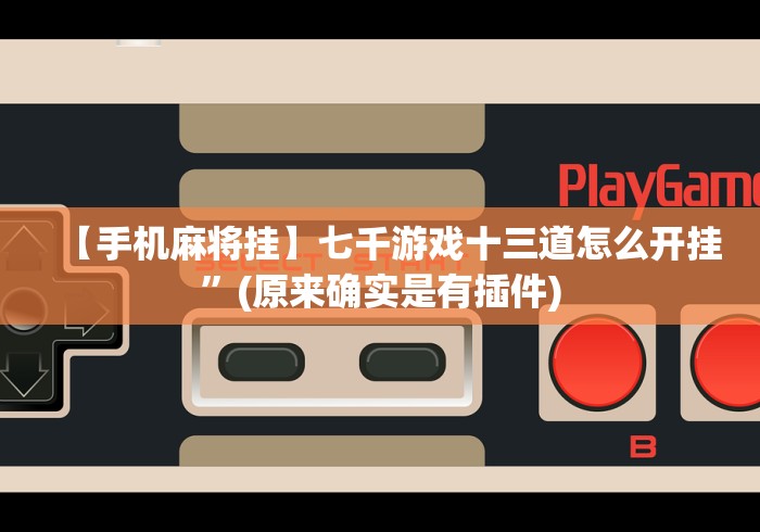 【手机麻将挂】七千游戏十三道怎么开挂”(原来确实是有插件) 【手机麻将挂】七千游戏十三道怎么开挂”(原来确实是有插件)