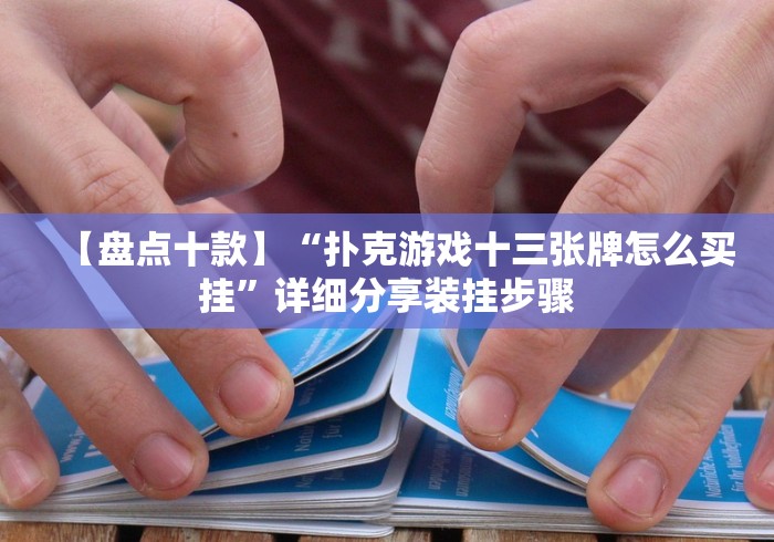 【盘点十款】“扑克游戏十三张牌怎么买挂”详细分享装挂步骤