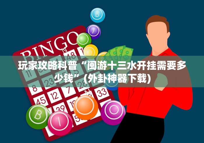 玩家攻略科普“闽游十三水开挂需要多少钱”(外卦神器下载)