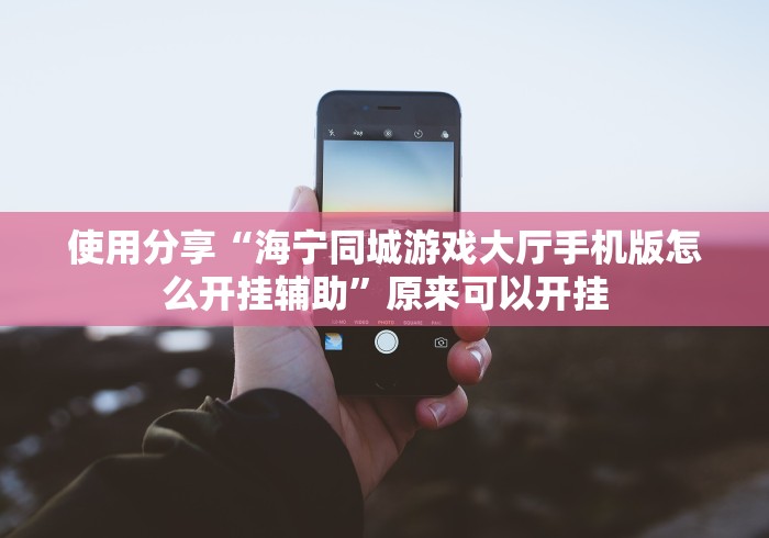 使用分享“海宁同城游戏大厅手机版怎么开挂辅助”原来可以开挂