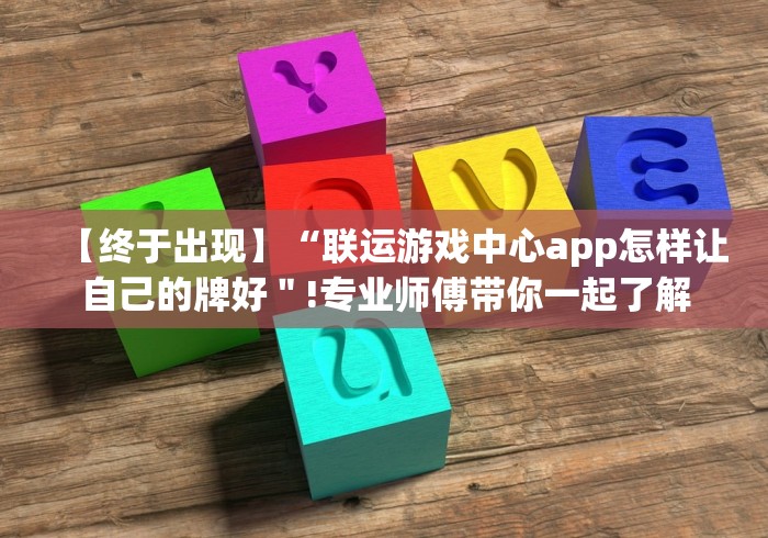 【终于出现】“联运游戏中心app怎样让自己的牌好＂!专业师傅带你一起了解