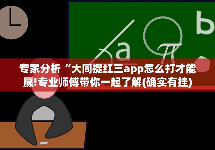 专家分析“大同捉红三app怎么打才能赢!专业师傅带你一起了解(确实有挂) 专家分析“大同捉红三app怎么打才能赢!专业师傅带你一起了解(确实有挂)