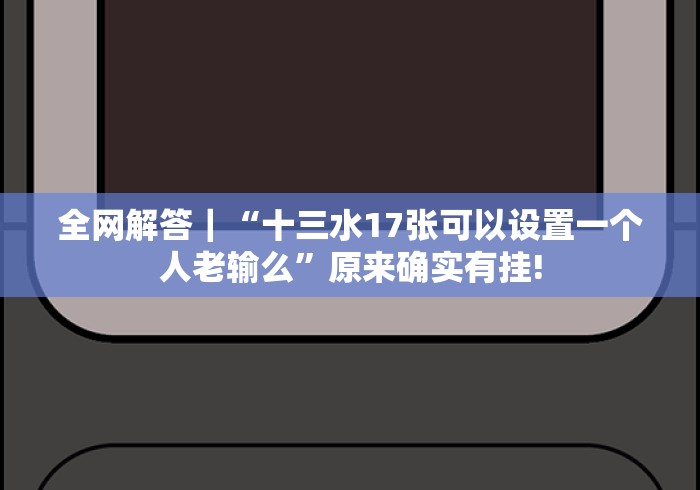 全网解答｜“十三水17张可以设置一个人老输么”原来确实有挂!