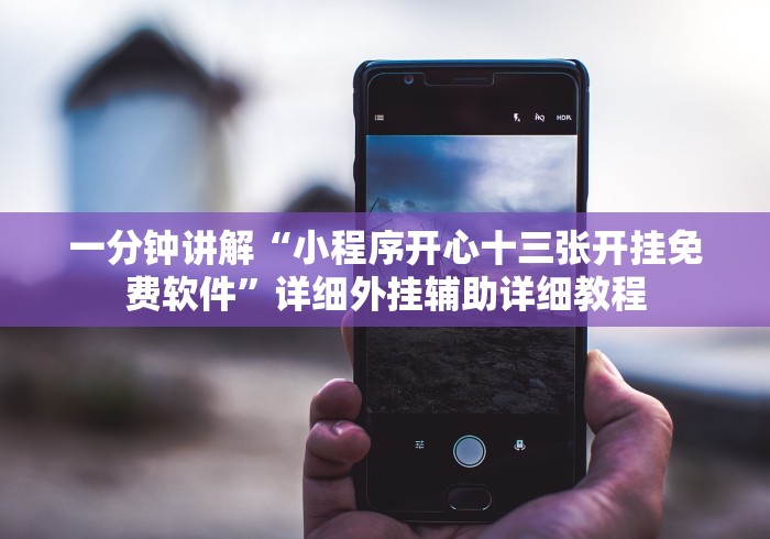 一分钟讲解“小程序开心十三张开挂免费软件”详细外挂辅助详细教程 一分钟讲解“小程序开心十三张开挂免费软件”详细外挂辅助详细教程