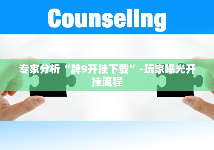 专家分析“牌9开挂下载”-玩家曝光开挂流程