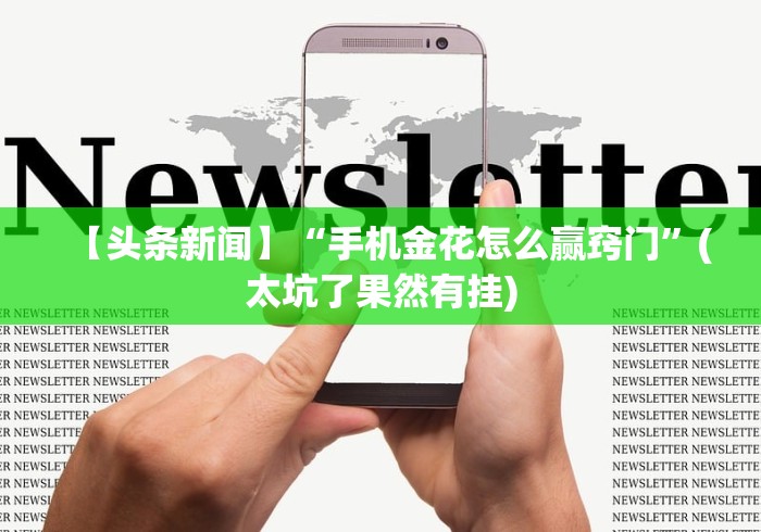 【头条新闻】“手机金花怎么赢窍门”(太坑了果然有挂) 【头条新闻】“手机金花怎么赢窍门”(太坑了果然有挂)