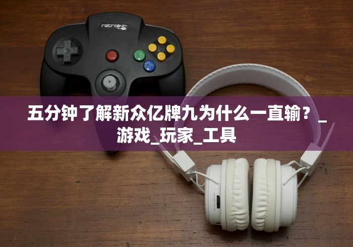 五分钟了解新众亿牌九为什么一直输?_游戏_玩家_工具 五分钟了解新众亿牌九为什么一直输?_游戏_玩家_工具