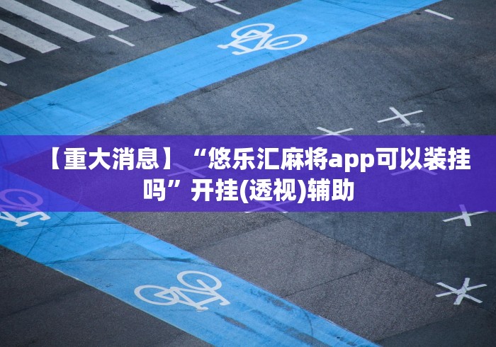 【重大消息】“悠乐汇麻将app可以装挂吗”开挂(透视)辅助