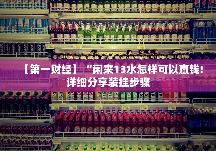 【第一财经】“闲来13水怎样可以赢钱!详细分享装挂步骤 【第一财经】“闲来13水怎样可以赢钱!详细分享装挂步骤