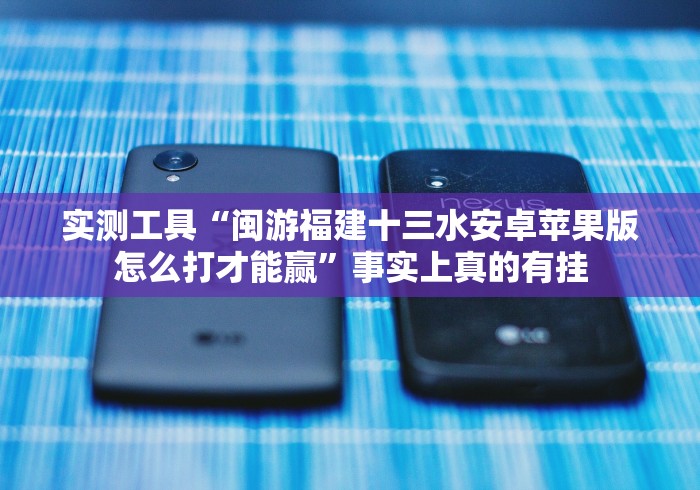 实测工具“闽游福建十三水安卓苹果版怎么打才能赢”事实上真的有挂 实测工具“闽游福建十三水安卓苹果版怎么打才能赢”事实上真的有挂