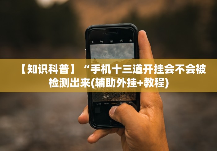 【知识科普】“手机十三道开挂会不会被检测出来(辅助外挂+教程)