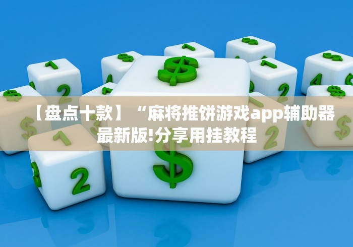 【盘点十款】“麻将推饼游戏app辅助器最新版!分享用挂教程 【盘点十款】“麻将推饼游戏app辅助器最新版!分享用挂教程