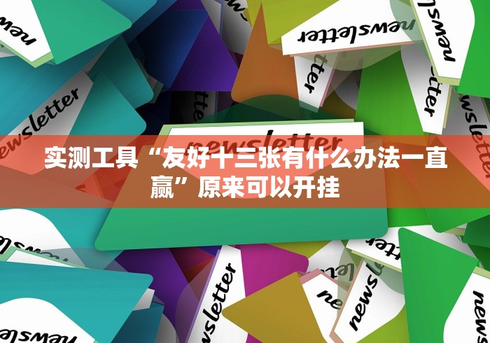 实测工具“友好十三张有什么办法一直赢”原来可以开挂 实测工具“友好十三张有什么办法一直赢”原来可以开挂