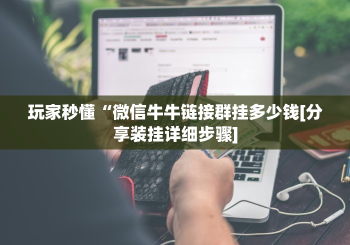 玩家秒懂“微信牛牛链接群挂多少钱[分享装挂详细步骤]