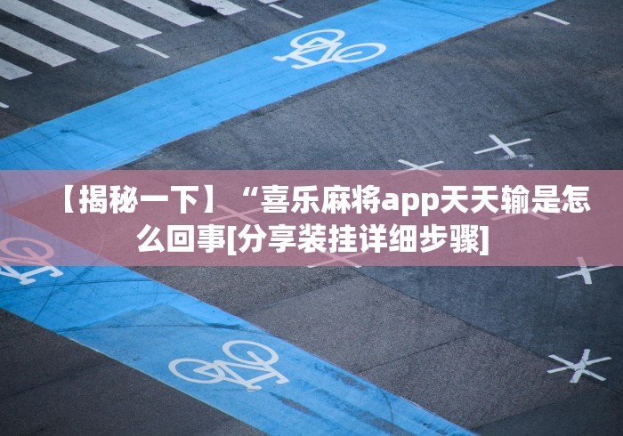 【揭秘一下】“喜乐麻将app天天输是怎么回事[分享装挂详细步骤]