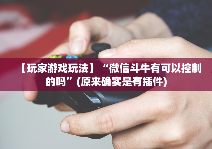 【玩家游戏玩法】“微信斗牛有可以控制的吗”(原来确实是有插件) 【玩家游戏玩法】“微信斗牛有可以控制的吗”(原来确实是有插件)