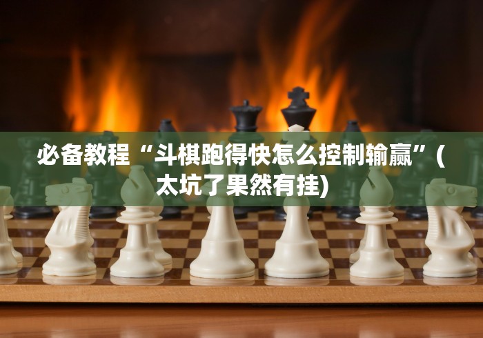 必备教程“斗棋跑得快怎么控制输赢”(太坑了果然有挂)