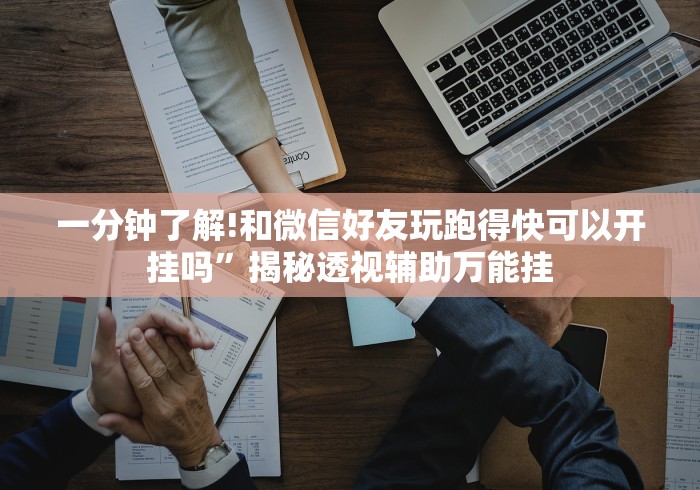 一分钟了解!和微信好友玩跑得快可以开挂吗”揭秘透视辅助万能挂