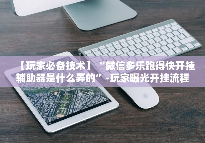 【玩家必备技术】“微信多乐跑得快开挂辅助器是什么弄的”-玩家曝光开挂流程