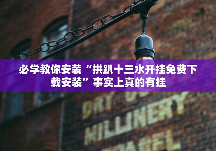 必学教你安装“拱趴十三水开挂免费下载安装”事实上真的有挂