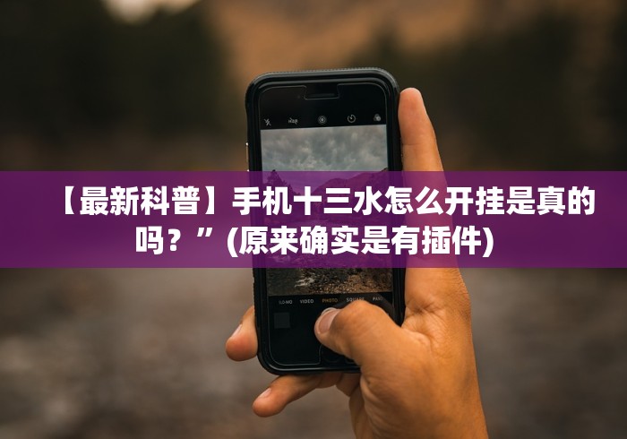 【最新科普】手机十三水怎么开挂是真的吗？”(原来确实是有插件)