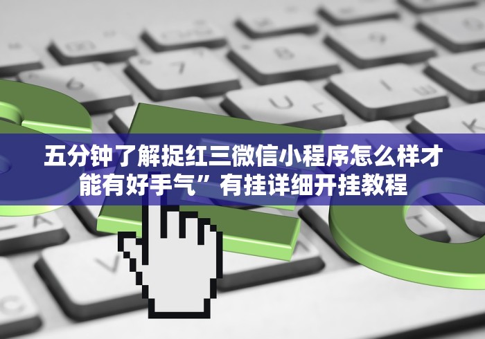 五分钟了解捉红三微信小程序怎么样才能有好手气”有挂详细开挂教程