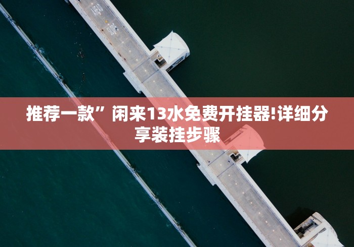 推荐一款”闲来13水免费开挂器!详细分享装挂步骤 推荐一款”闲来13水免费开挂器!详细分享装挂步骤