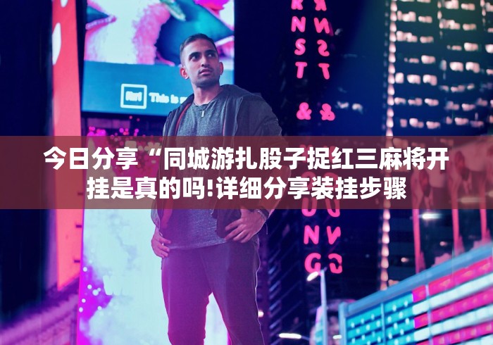 今日分享“同城游扎股子捉红三麻将开挂是真的吗!详细分享装挂步骤