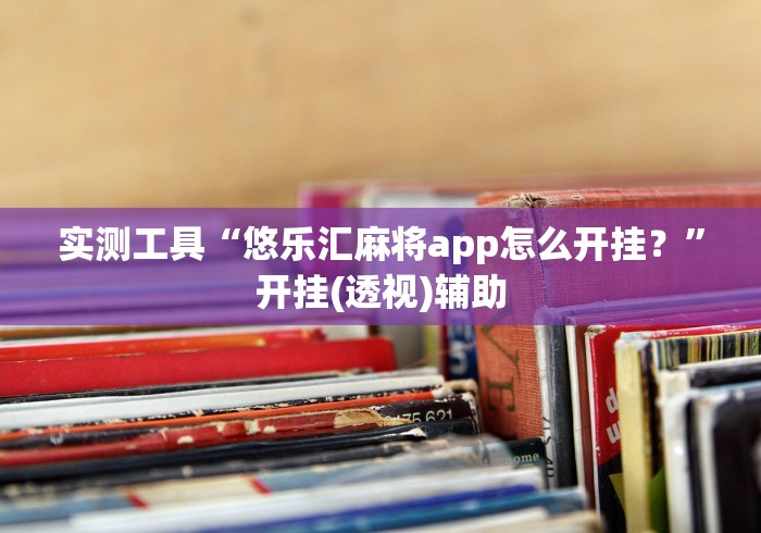 实测工具“悠乐汇麻将app怎么开挂？”开挂(透视)辅助