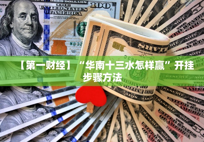 【第一财经】“华南十三水怎样赢”开挂步骤方法