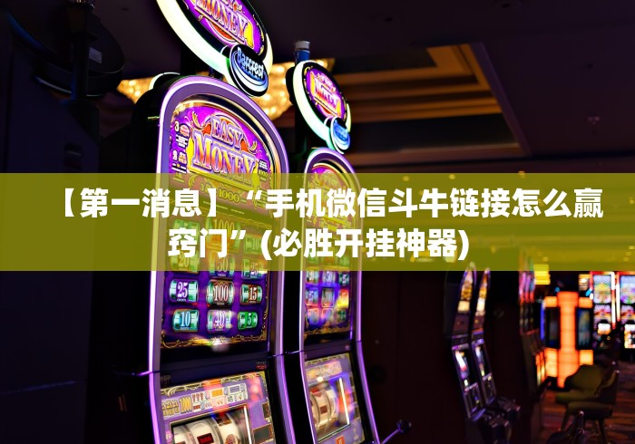 【第一消息】“手机微信斗牛链接怎么赢窍门”(必胜开挂神器) 【第一消息】“手机微信斗牛链接怎么赢窍门”(必胜开挂神器)