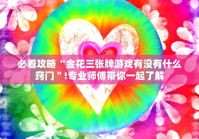 必看攻略“金花三张牌游戏有没有什么窍门"!专业师傅带你一起了解 必看攻略“金花三张牌游戏有没有什么窍门"!专业师傅带你一起了解