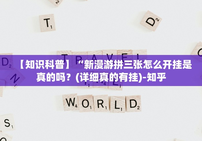 【知识科普】“新漫游拼三张怎么开挂是真的吗?(详细真的有挂)-知乎 【知识科普】“新漫游拼三张怎么开挂是真的吗?(详细真的有挂)-知乎