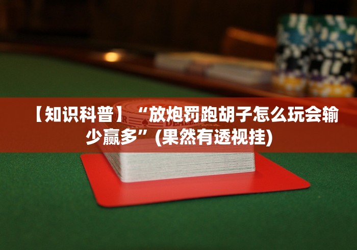 【知识科普】“放炮罚跑胡子怎么玩会输少赢多”(果然有透视挂) 【知识科普】“放炮罚跑胡子怎么玩会输少赢多”(果然有透视挂)