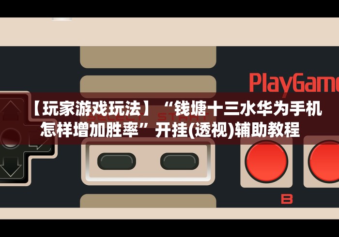 【玩家游戏玩法】“钱塘十三水华为手机怎样增加胜率”开挂(透视)辅助教程 【玩家游戏玩法】“钱塘十三水华为手机怎样增加胜率”开挂(透视)辅助教程