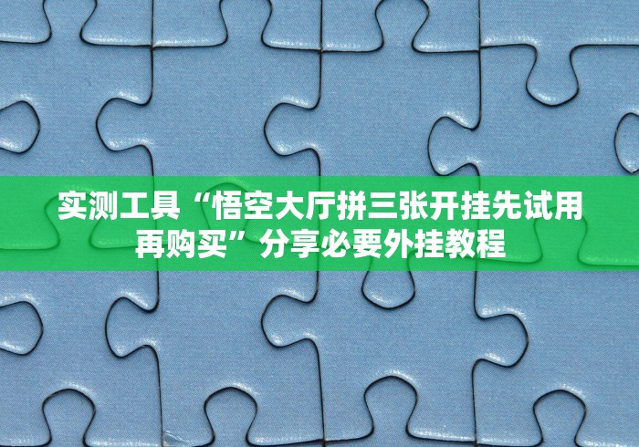 实测工具“悟空大厅拼三张开挂先试用再购买”分享必要外挂教程