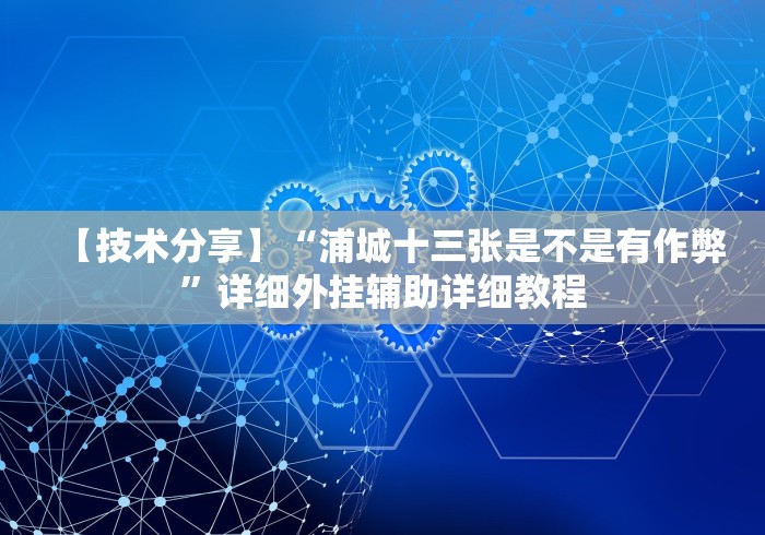 【技术分享】“浦城十三张是不是有作弊”详细外挂辅助详细教程