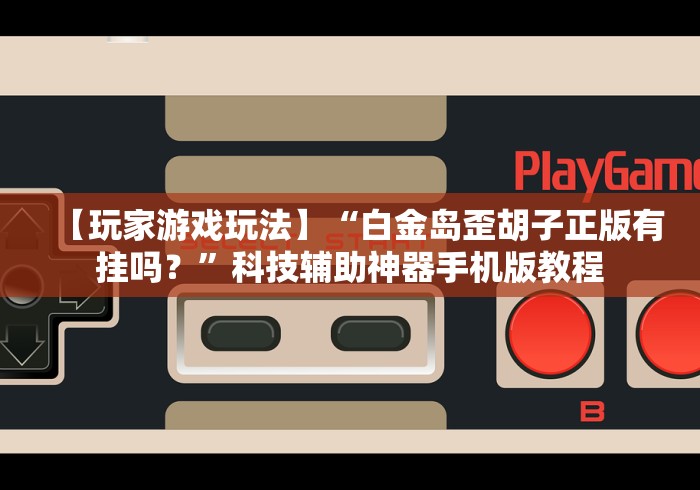 【玩家游戏玩法】“白金岛歪胡子正版有挂吗？”科技辅助神器手机版教程